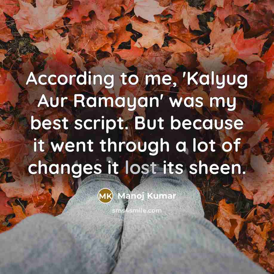“According to me, 'Kalyug Aur Ramayan' was my best script. But because it went through a lot of changes it lost its sheen.” quote by Manoj Kumar