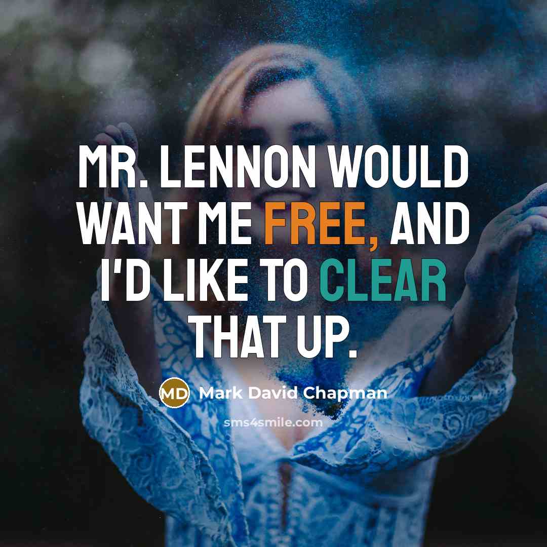 “Mr. Lennon would want me free, and I'd like to clear that up.” quote by Mark David Chapman