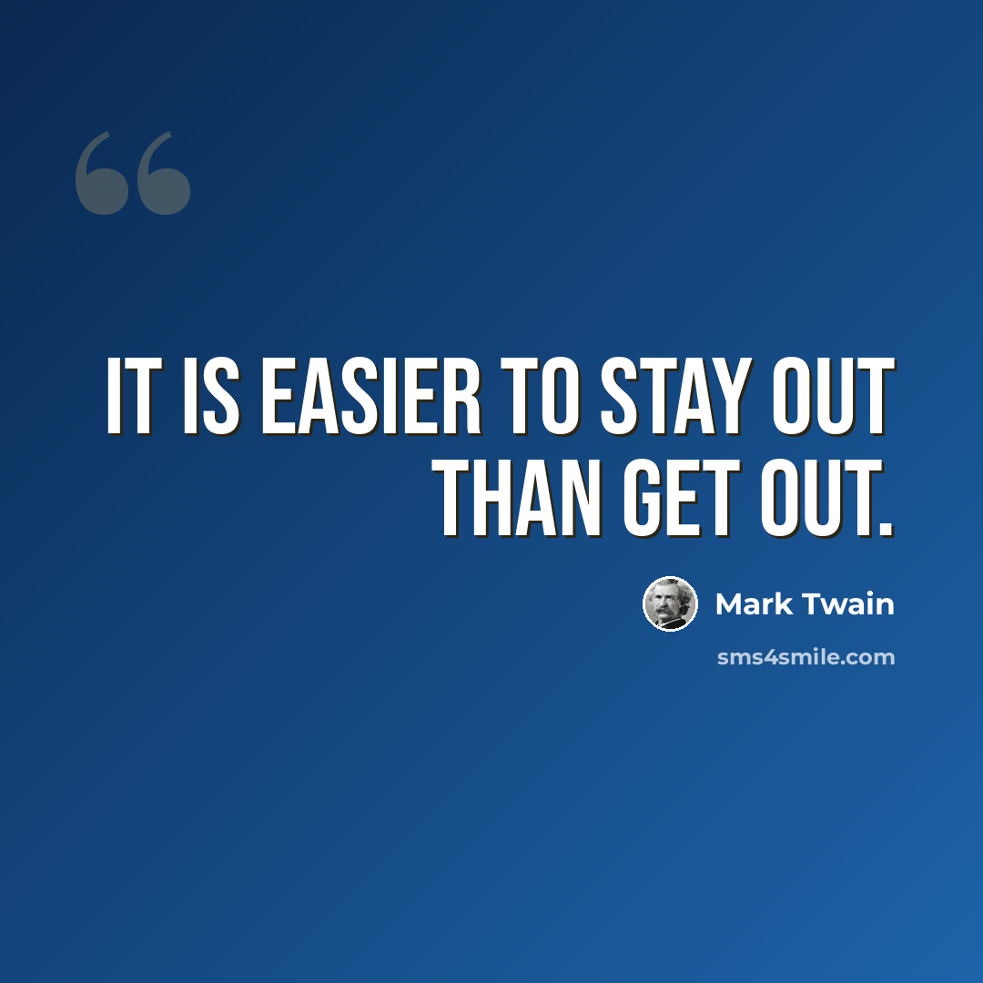 “It is easier to stay out than get out.” quote by Mark Twain