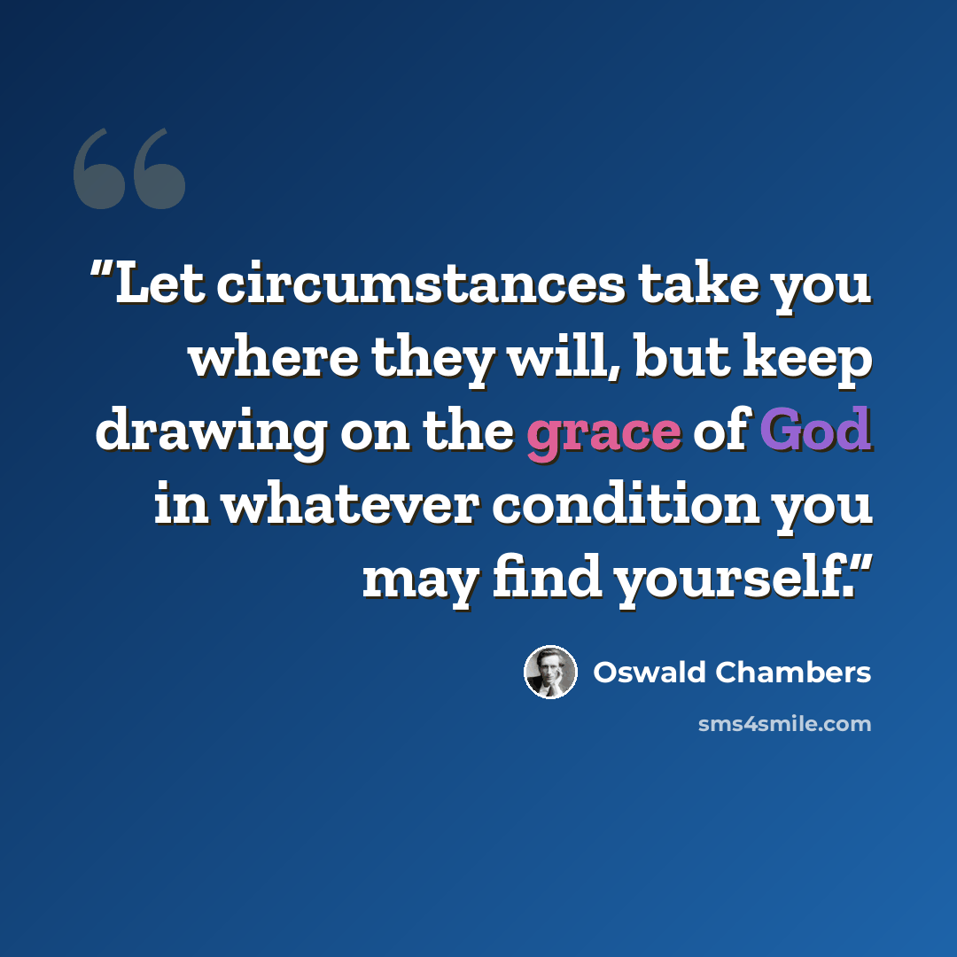 “Let circumstances take you where they will, but keep drawing on the grace of God in whatever condition you may find yourself.” quote by Oswald Chambers