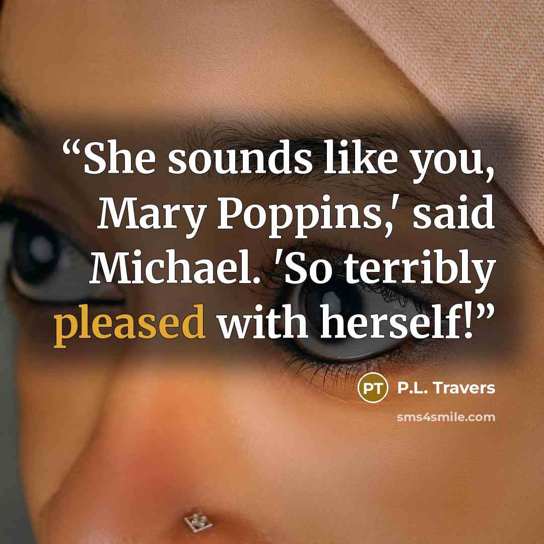 “She sounds like you, Mary Poppins,' said Michael. 'So terribly pleased with herself!” quote by P.L. Travers