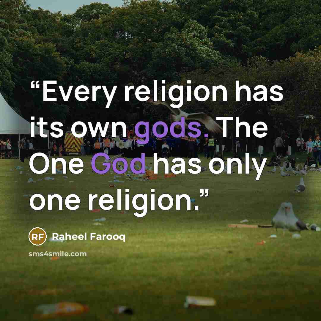 “Every religion has its own gods. The One God has only one religion.” quote by Raheel Farooq