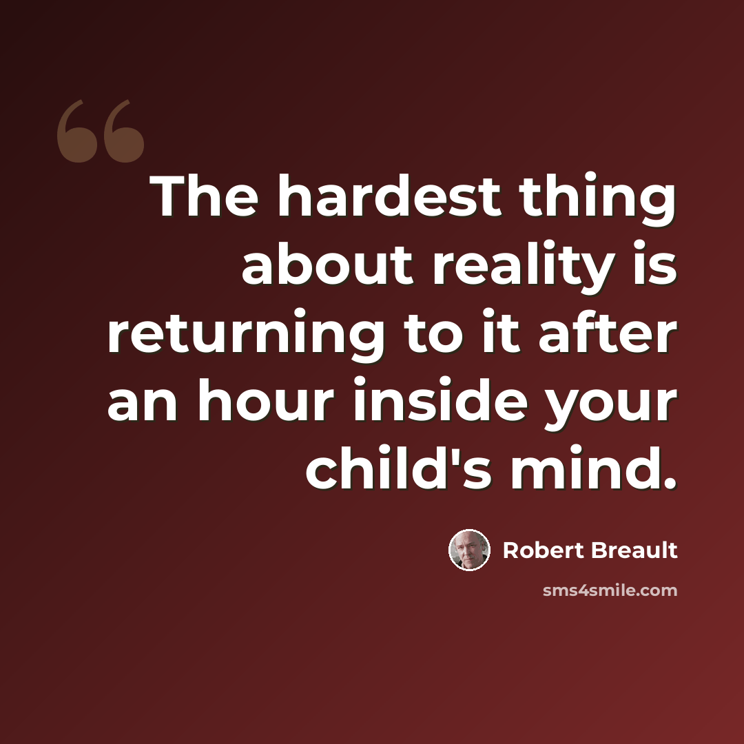“The hardest thing about reality is returning to it after an hour inside your child's mind.” quote by Robert Breault