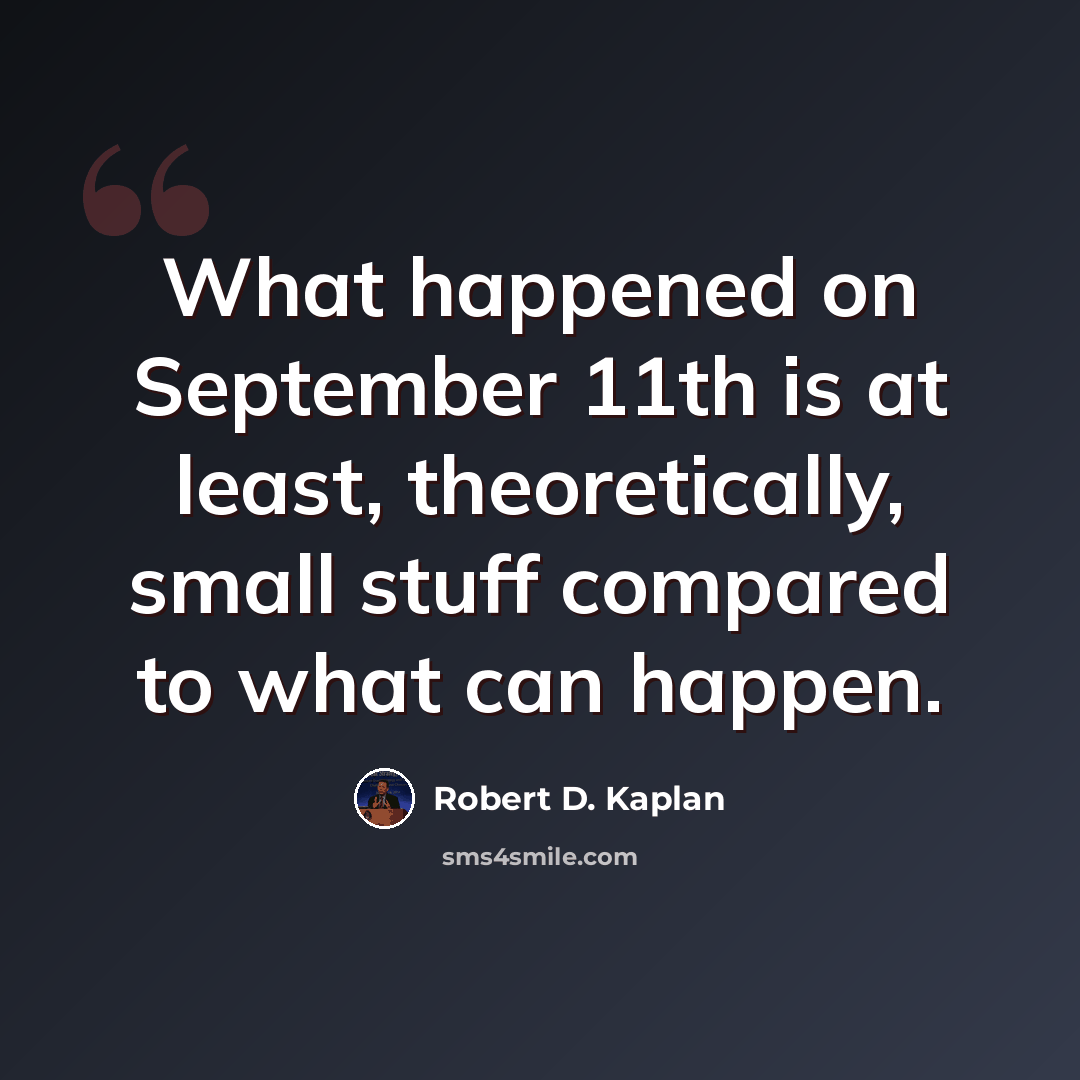 “What happened on September 11th is at least, theoretically, small stuff compared to what can happen.” quote by Robert D. Kaplan