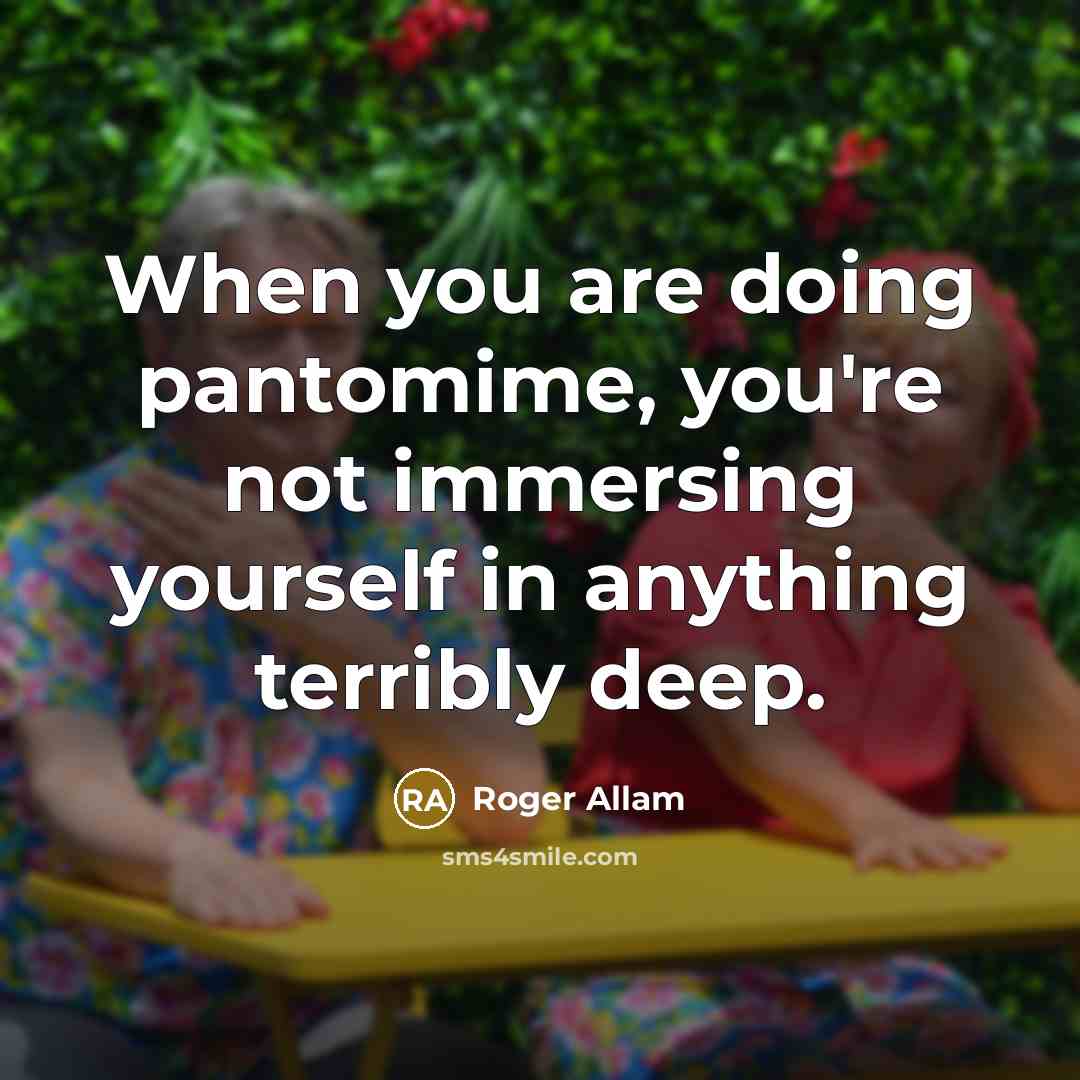 “When you are doing pantomime, you're not immersing yourself in anything terribly deep.” quote by Roger Allam