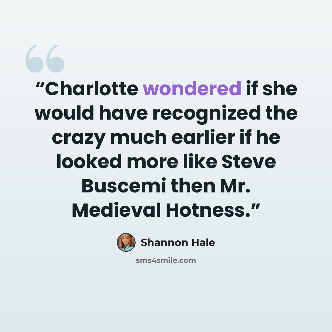 “Charlotte wondered if she would have recognized the crazy much earlier if he looked more like Steve Buscemi then Mr. Medieval Hotness.” quote by Shannon Hale