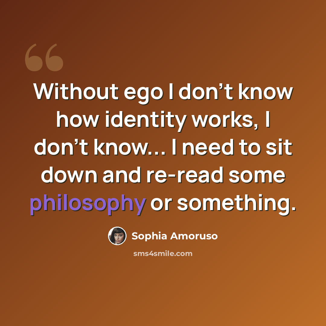 “Without ego I don't know how identity works, I don't know... I need to sit down and re-read some philosophy or something.” quote by Sophia Amoruso