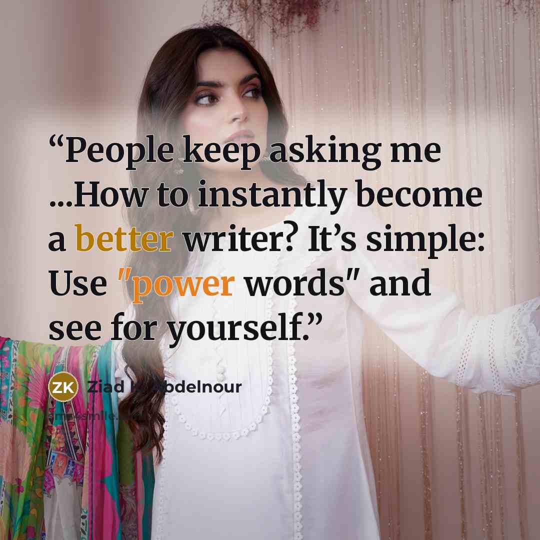 “People keep asking me ...How to instantly become a better writer? It’s simple: Use "power words" and see for yourself.” quote by Ziad K. Abdelnour