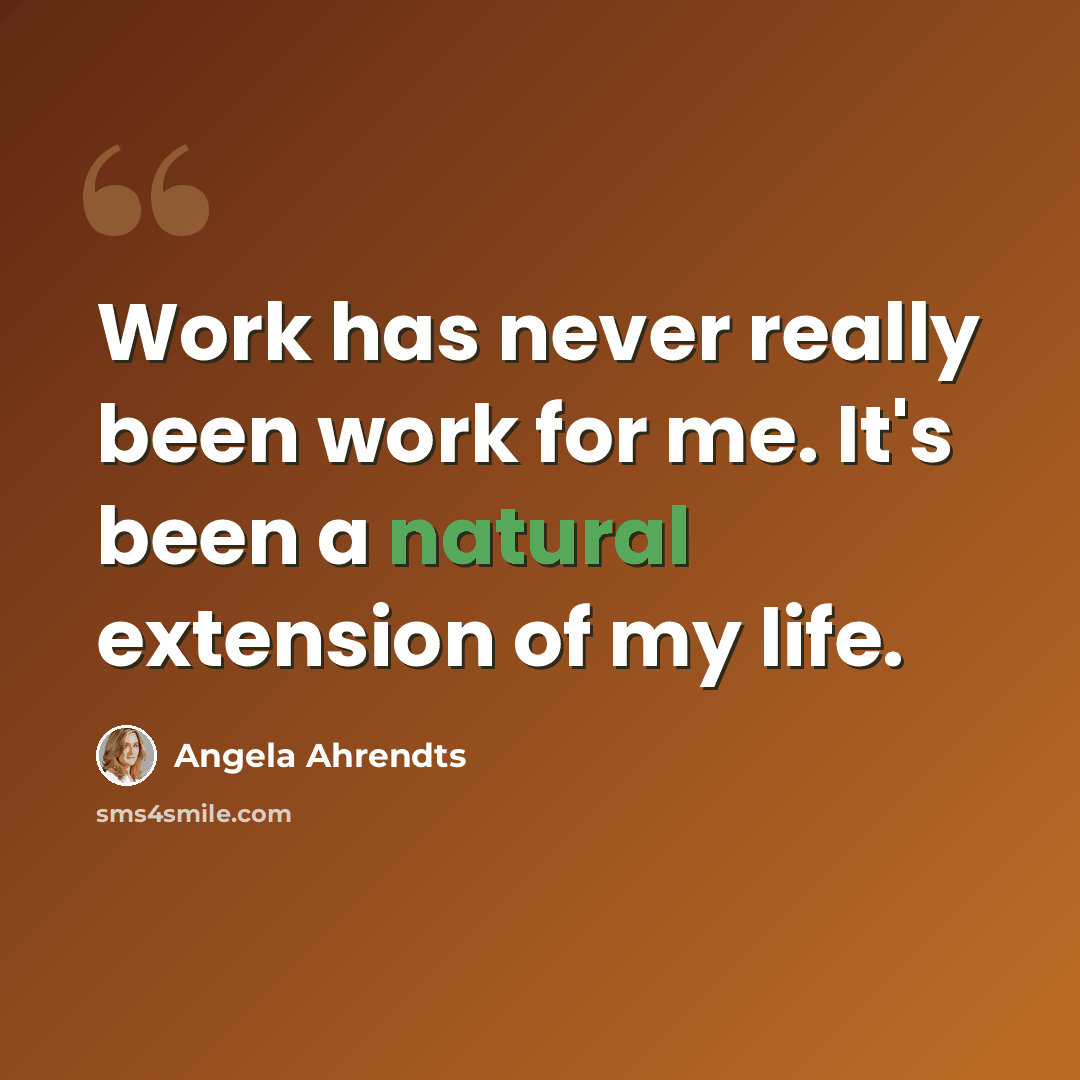 “Work has never really been work for me. It's been a natural extension of my life.” quote by Angela Ahrendts