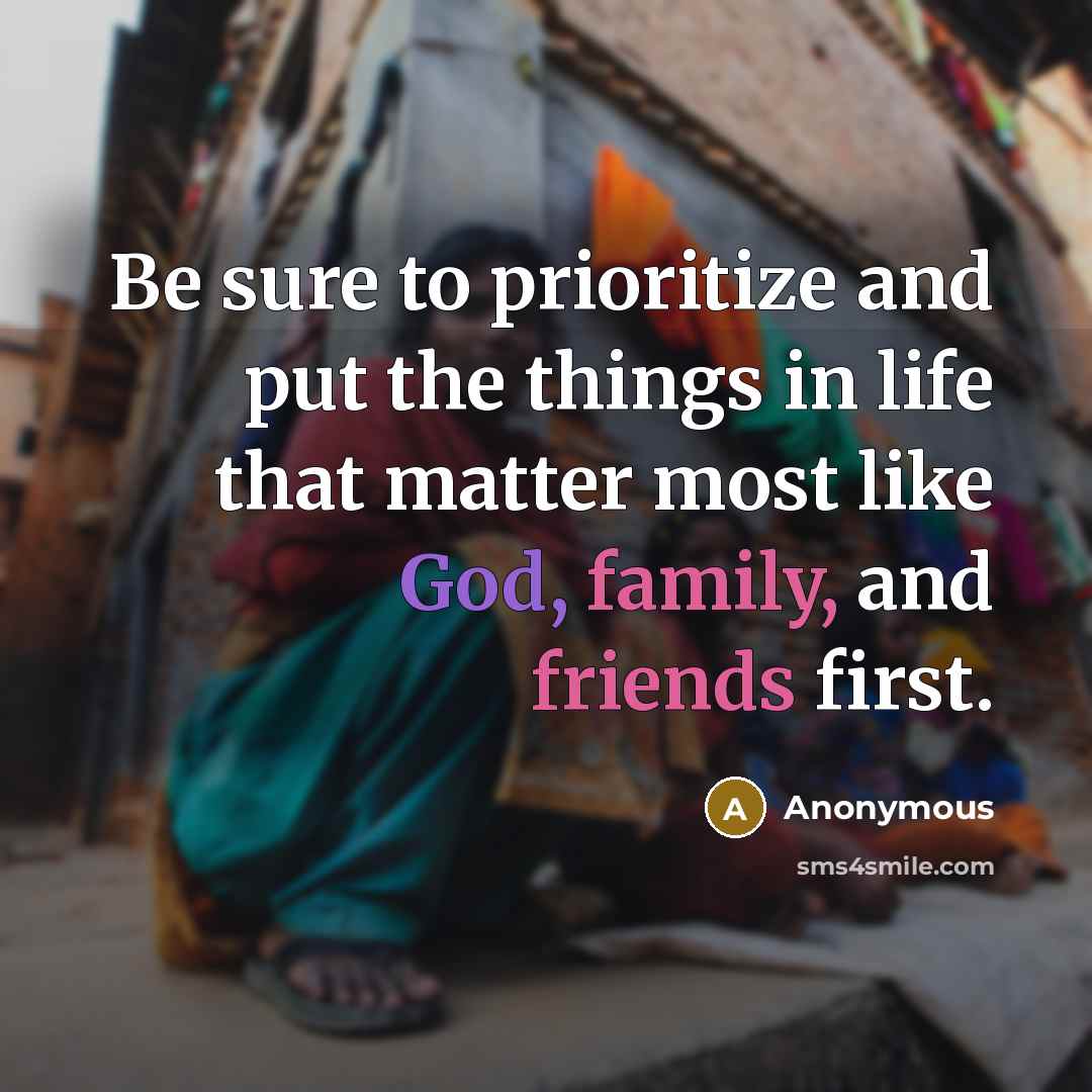 “Be sure to prioritize and put the things in life that matter most like God, family, and friends first.” quote by Anonymous