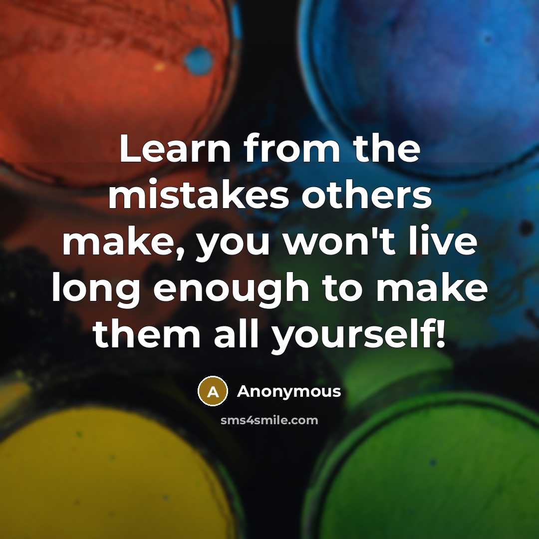“Learn from the mistakes others make, you won't live long enough to make them all yourself!” quote by Anonymous
