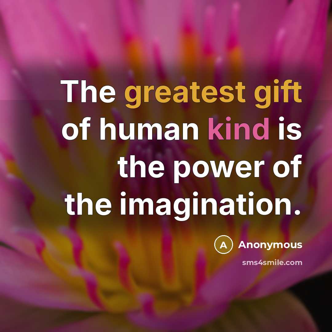 “The greatest gift of human kind is the power of the imagination.” quote by Anonymous