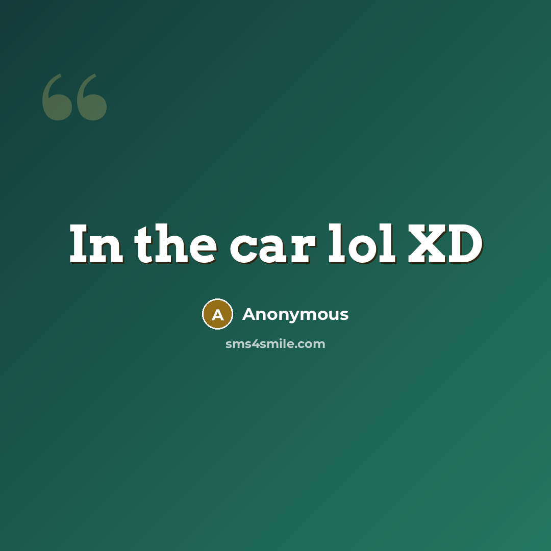“In the car lol XD” quote by Anonymous