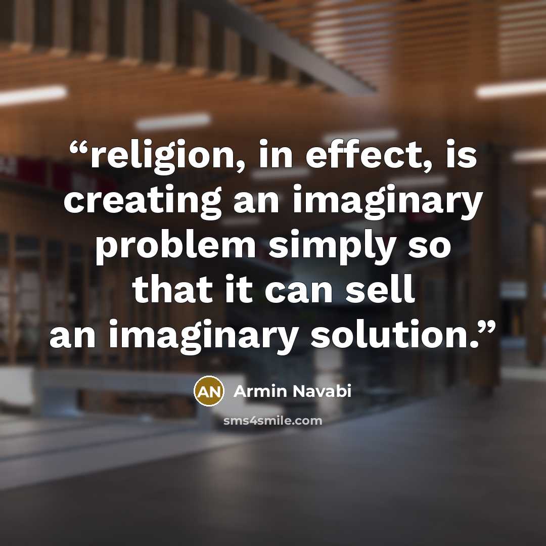 “religion, in effect, is creating an imaginary problem simply so that it can sell an imaginary solution.” quote by Armin Navabi