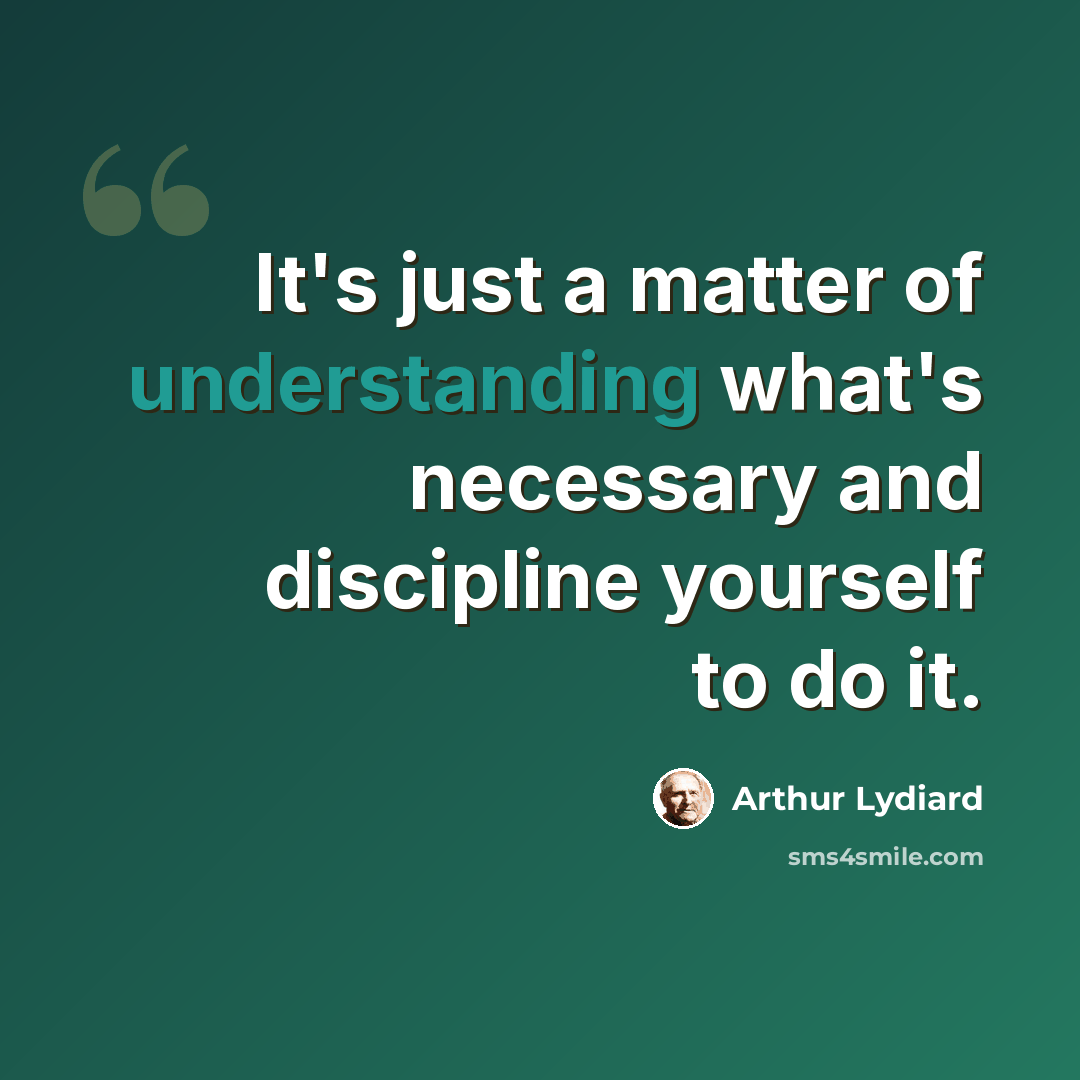 “It's just a matter of understanding what's necessary and discipline yourself to do it.” quote by Arthur Lydiard