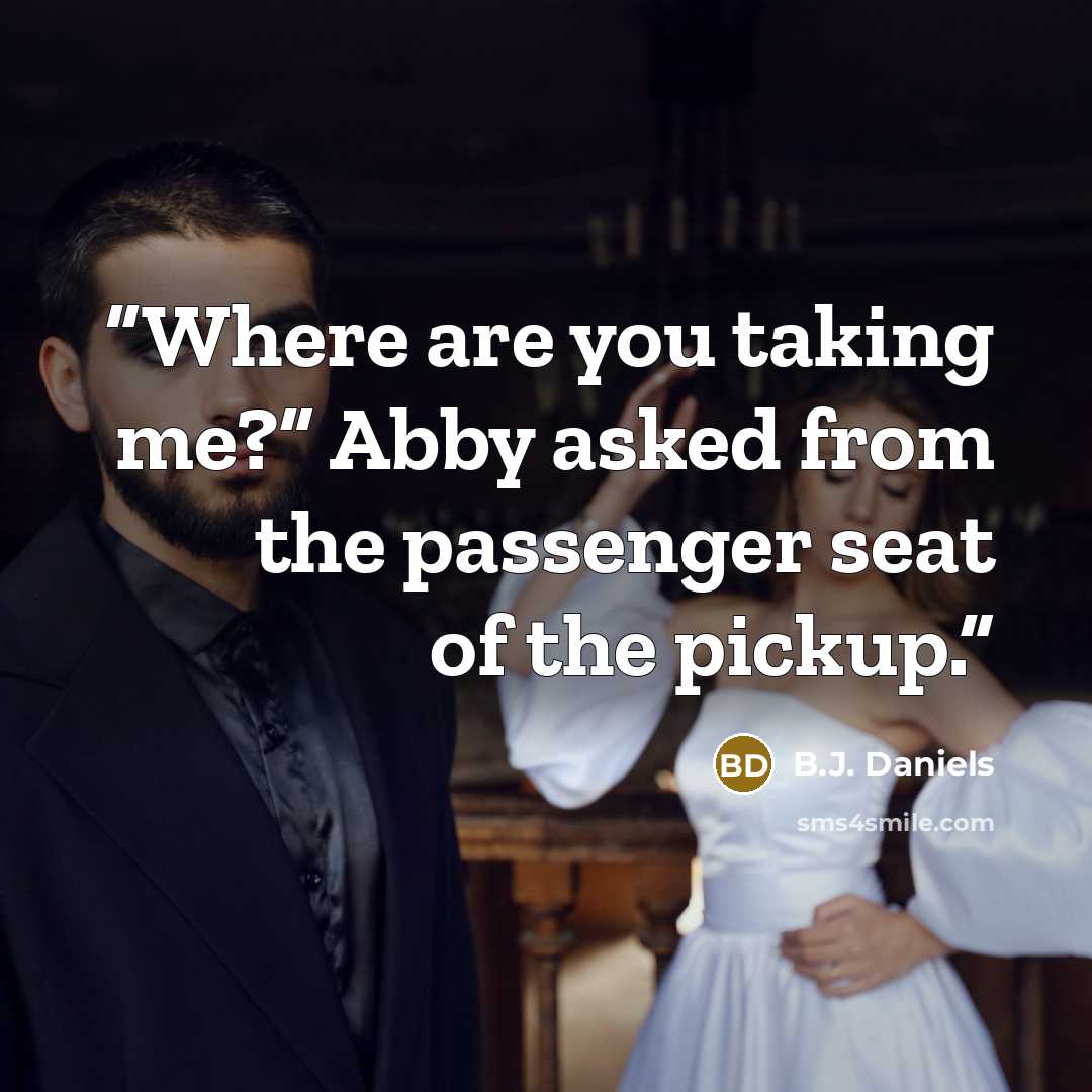 “Where are you taking me?” Abby asked from the passenger seat of the pickup.” quote by B.J. Daniels