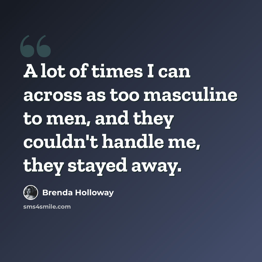 “A lot of times I can across as too masculine to men, and they couldn't handle me, they stayed away.” quote by Brenda Holloway