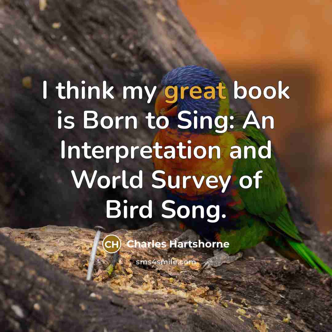 “I think my great book is Born to Sing: An Interpretation and World Survey of Bird Song.” quote by Charles Hartshorne