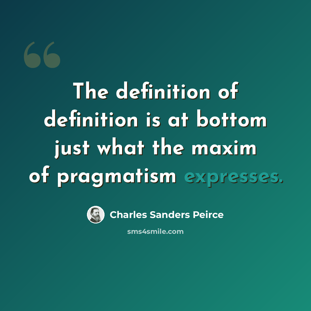 “The definition of definition is at bottom just what the maxim of pragmatism expresses.” quote by Charles Sanders Peirce