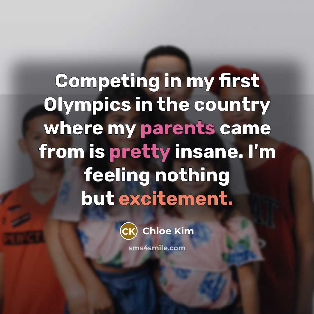 “Competing in my first Olympics in the country where my parents came from is pretty insane. I'm feeling nothing but excitement.” quote by Chloe Kim