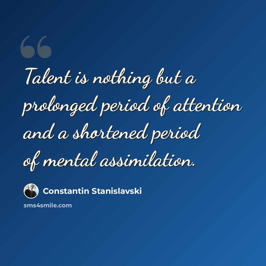 “Talent is nothing but a prolonged period of attention and a shortened period of mental assimilation.” quote by Constantin Stanislavski