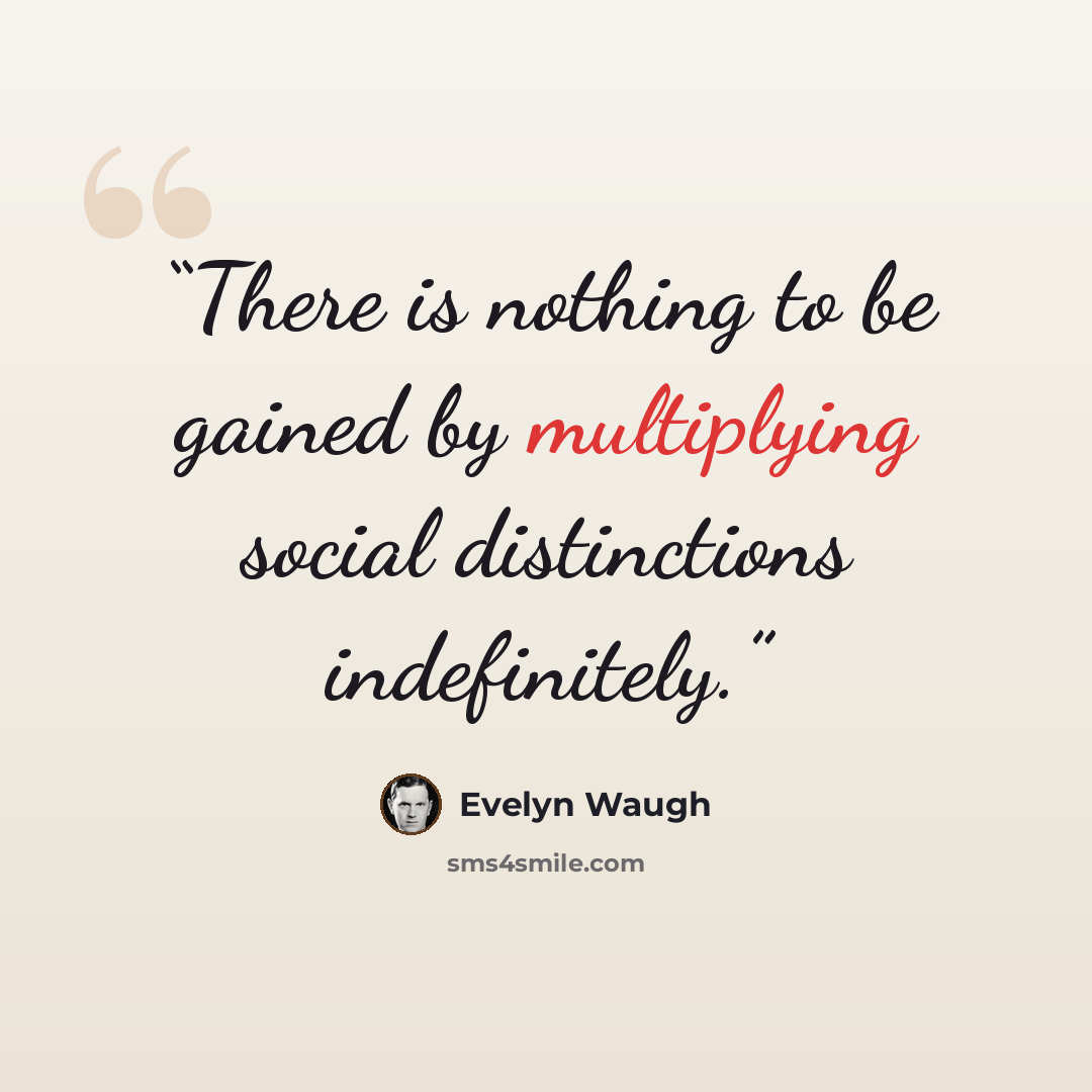 “There is nothing to be gained by multiplying social distinctions indefinitely.” quote by Evelyn Waugh