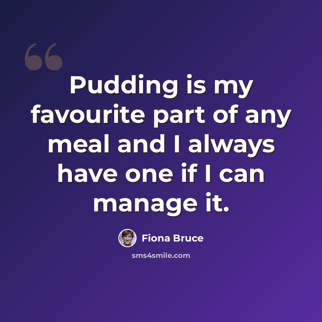 “Pudding is my favourite part of any meal and I always have one if I can manage it.” quote by Fiona Bruce