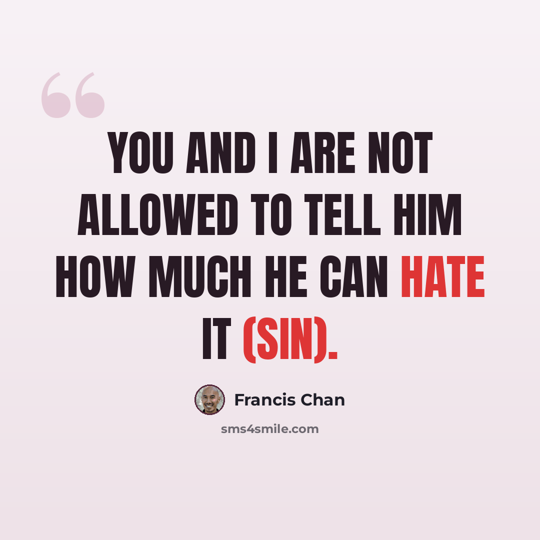 “You and I are not allowed to tell Him how much He can hate it (sin).” quote by Francis Chan