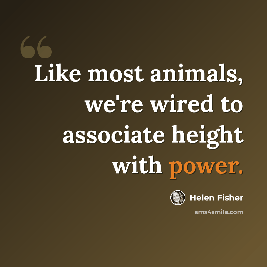 “Like most animals, we're wired to associate height with power.” quote by Helen Fisher