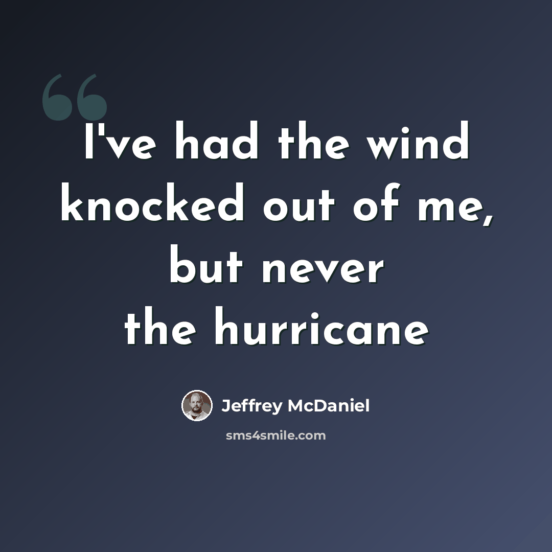 “I've had the wind knocked out of me, but never the hurricane” quote by Jeffrey McDaniel