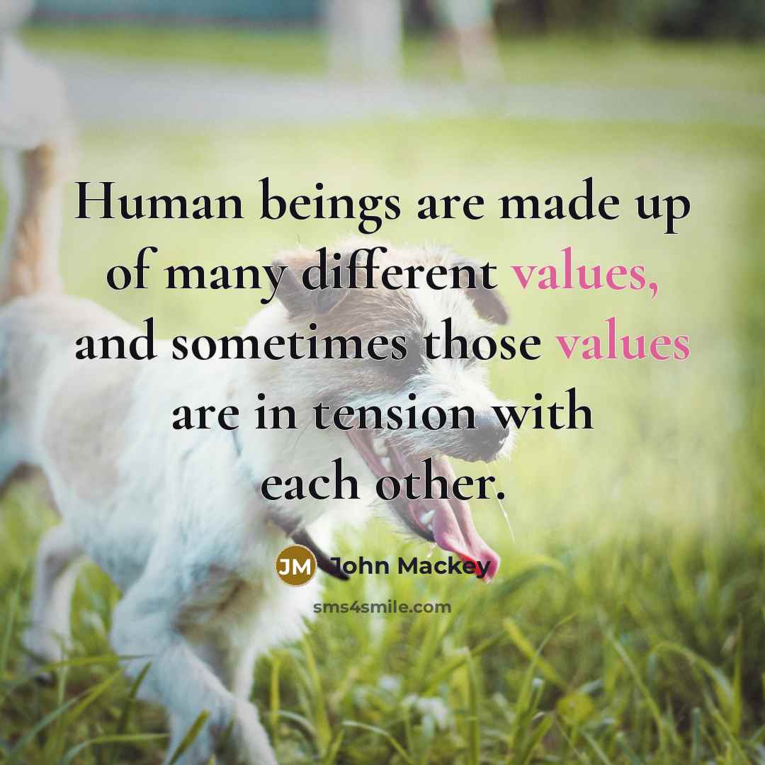 “Human beings are made up of many different values, and sometimes those values are in tension with each other.” quote by John Mackey