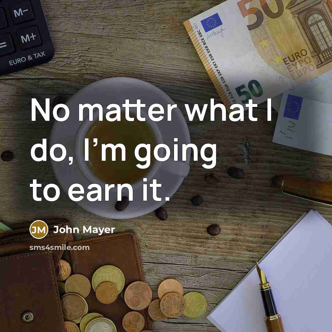 “No matter what I do, I'm going to earn it.” quote by John Mayer