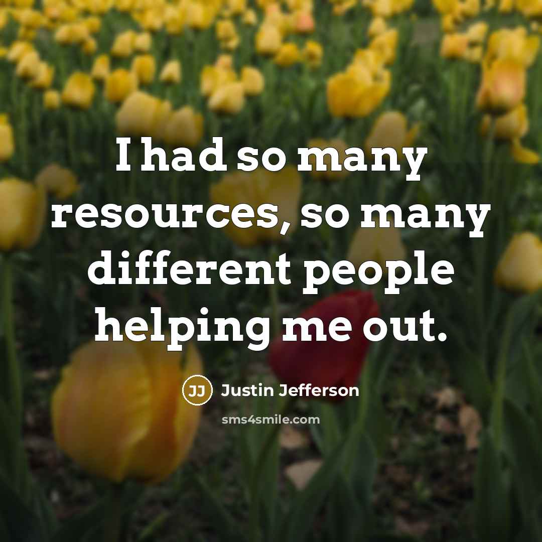 “I had so many resources, so many different people helping me out.” quote by Justin Jefferson