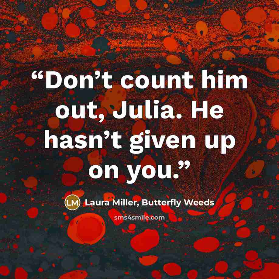 “Don’t count him out, Julia. He hasn’t given up on you.” quote by Laura Miller, Butterfly Weeds