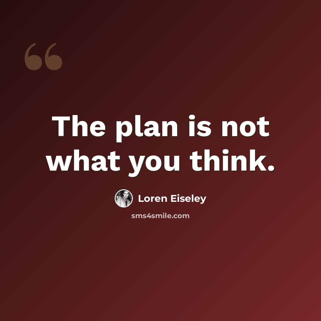 “The plan is not what you think.” quote by Loren Eiseley