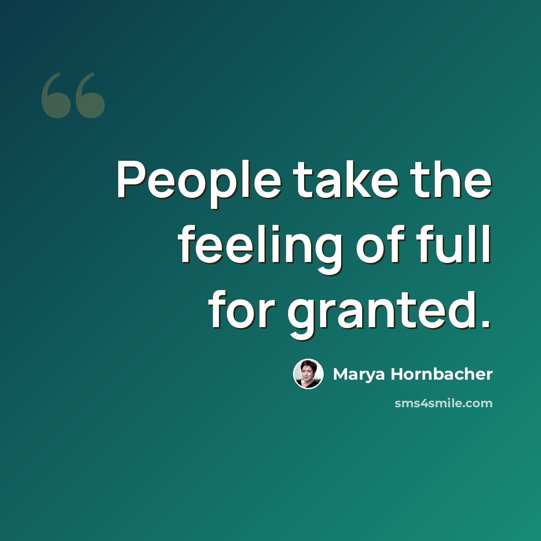 “People take the feeling of full for granted.” quote by Marya Hornbacher