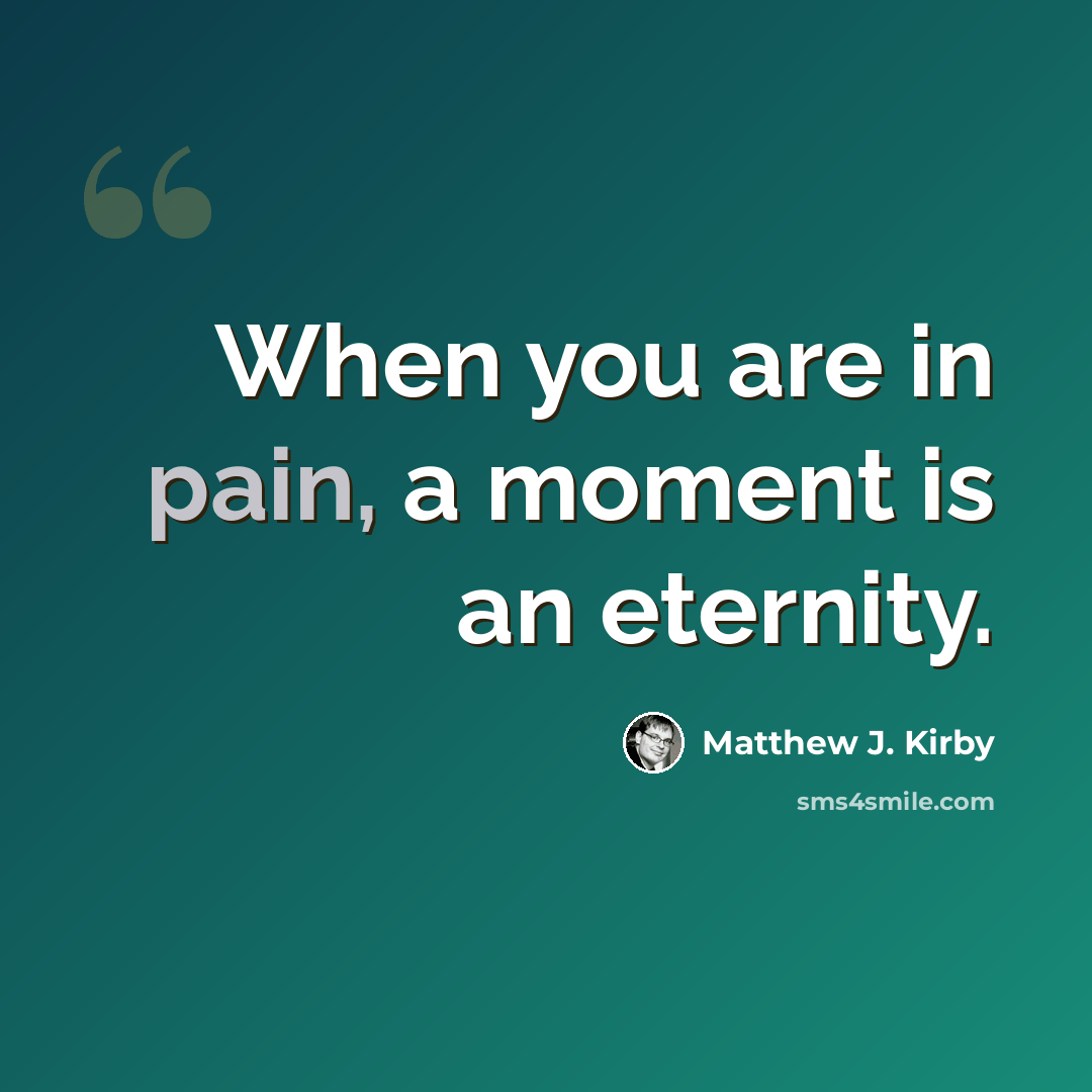 “When you are in pain, a moment is an eternity.” quote by Matthew J. Kirby