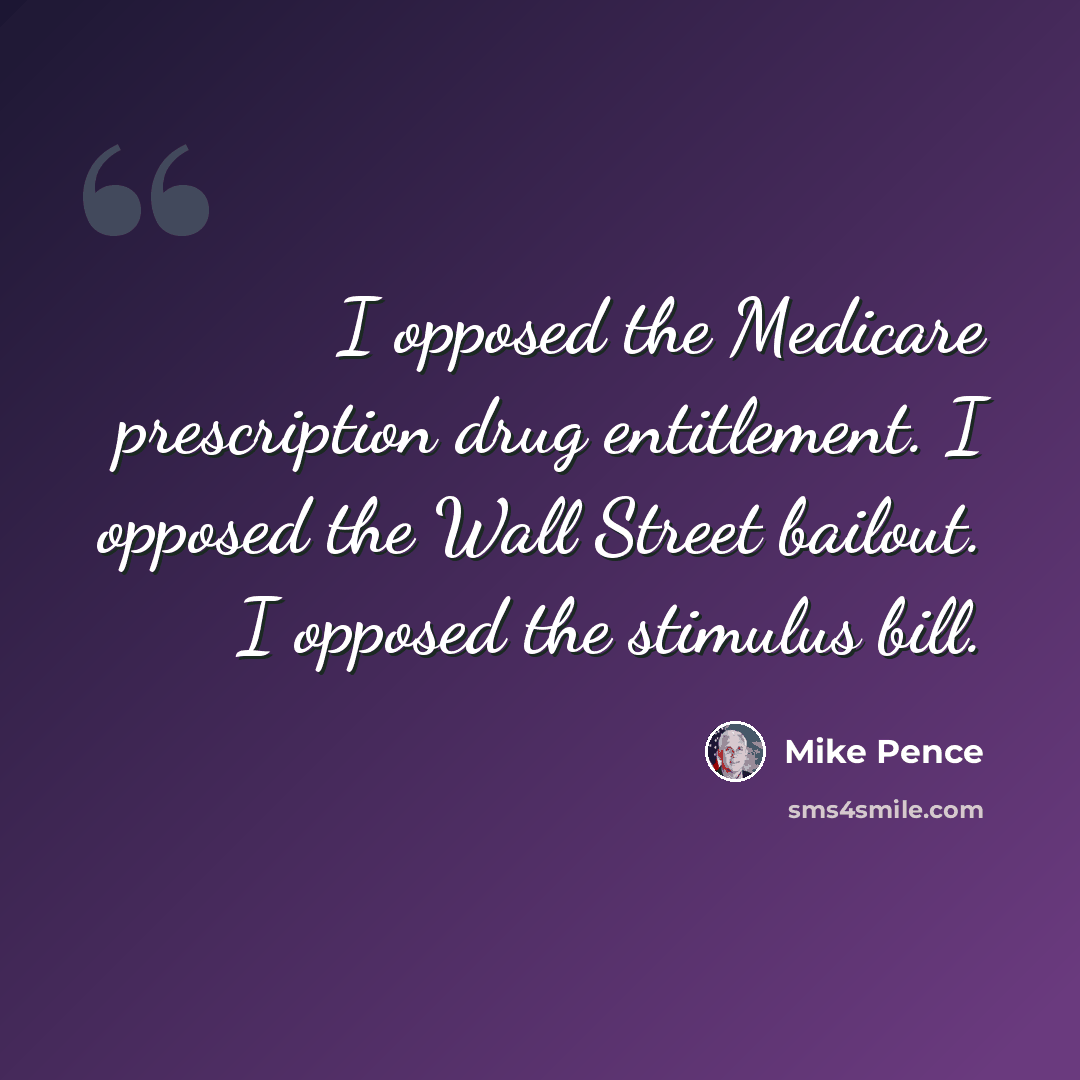 “I opposed the Medicare prescription drug entitlement. I opposed the Wall Street bailout. I opposed the stimulus bill.” quote by Mike Pence