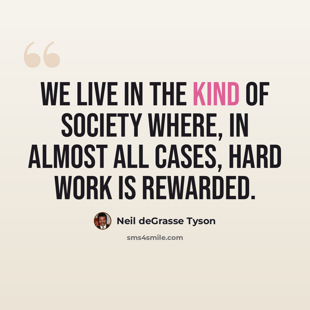 “We live in the kind of society where, in almost all cases, hard work is rewarded.” quote by Neil deGrasse Tyson