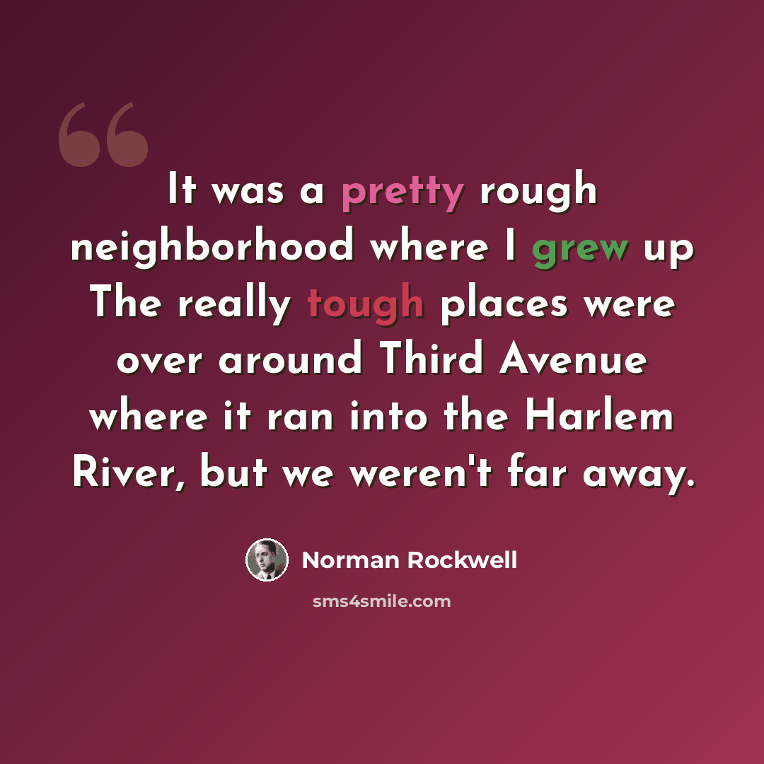 “It was a pretty rough neighborhood where I grew up The really tough places were over around Third Avenue where it ran into the Harlem River, but we weren't far away.” quote by Norman Rockwell