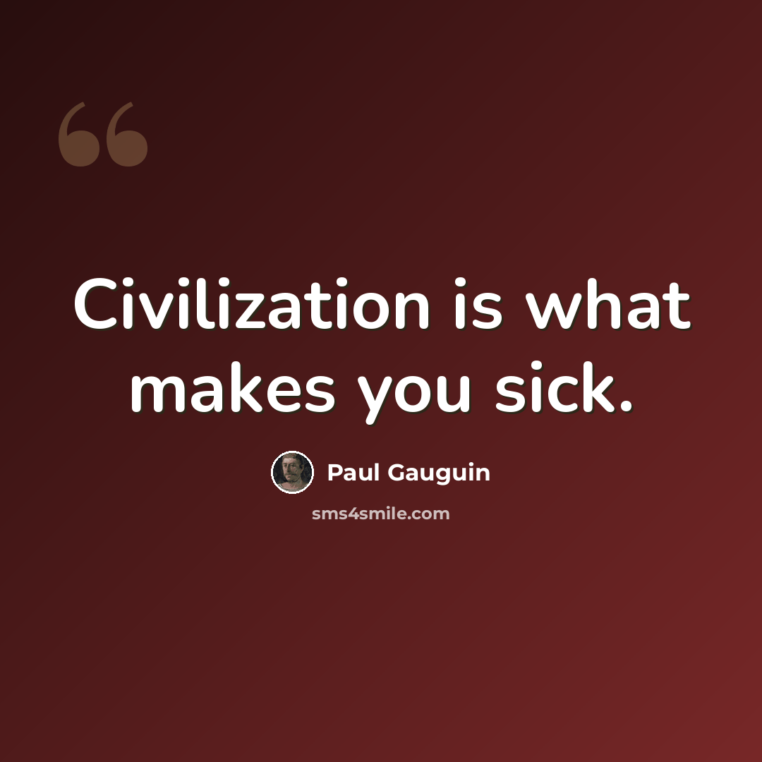 “Civilization is what makes you sick.” quote by Paul Gauguin