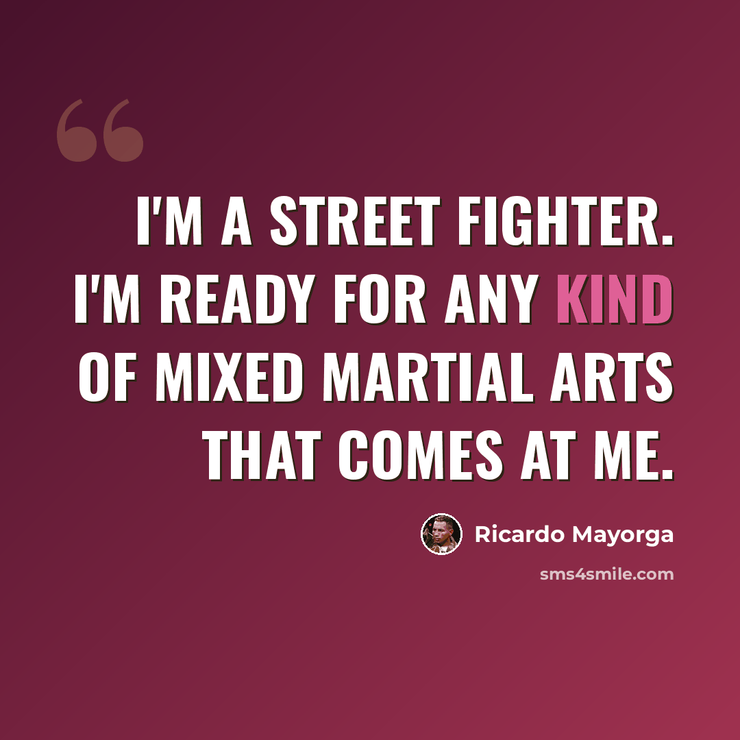 “I'm a street fighter. I'm ready for any kind of mixed martial arts that comes at me.” quote by Ricardo Mayorga