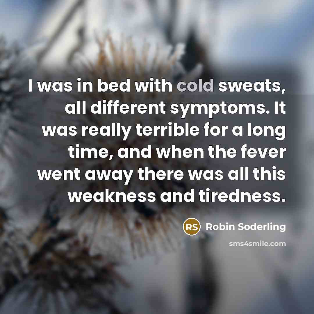 “I was in bed with cold sweats, all different symptoms. It was really terrible for a long time, and when the fever went away there was all this weakness and tiredness.” quote by Robin Soderling