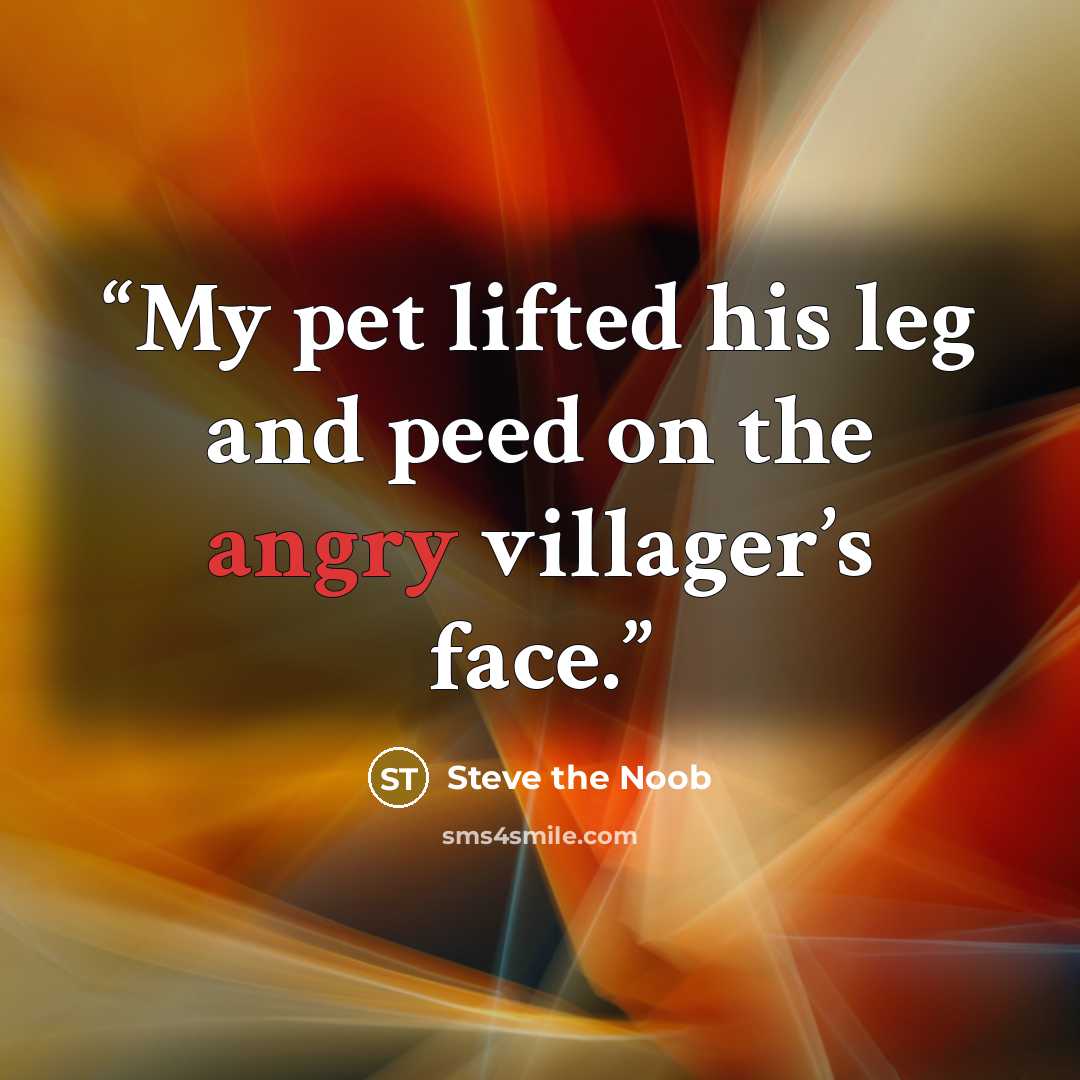 “My pet lifted his leg and peed on the angry villager’s face.” quote by Steve the Noob