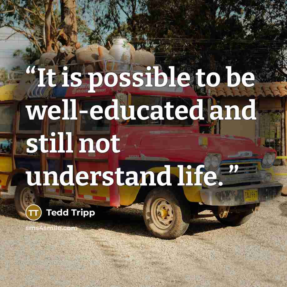 “It is possible to be well-educated and still not understand life.” quote by Tedd Tripp