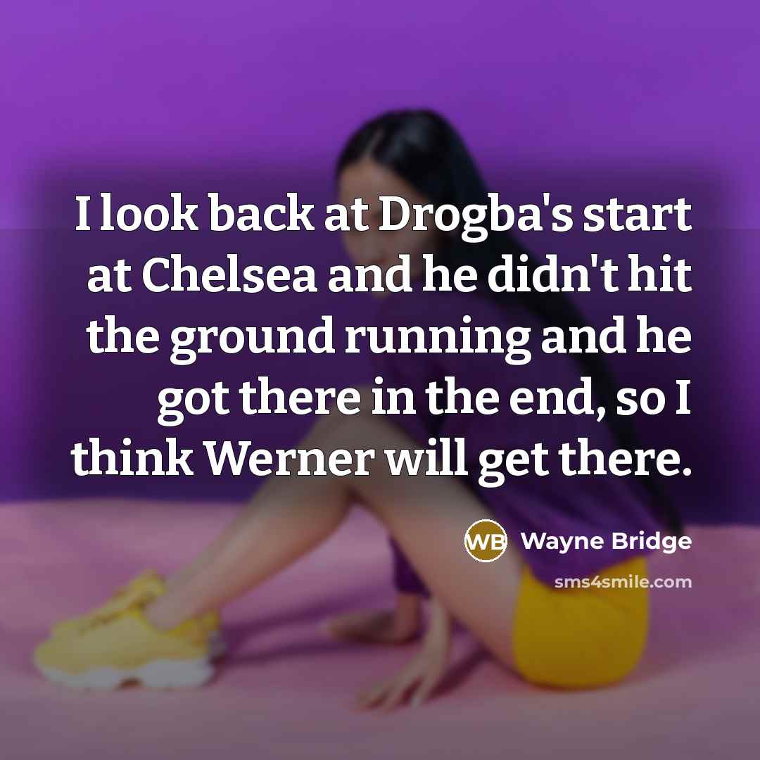 “I look back at Drogba's start at Chelsea and he didn't hit the ground running and he got there in the end, so I think Werner will get there.” quote by Wayne Bridge