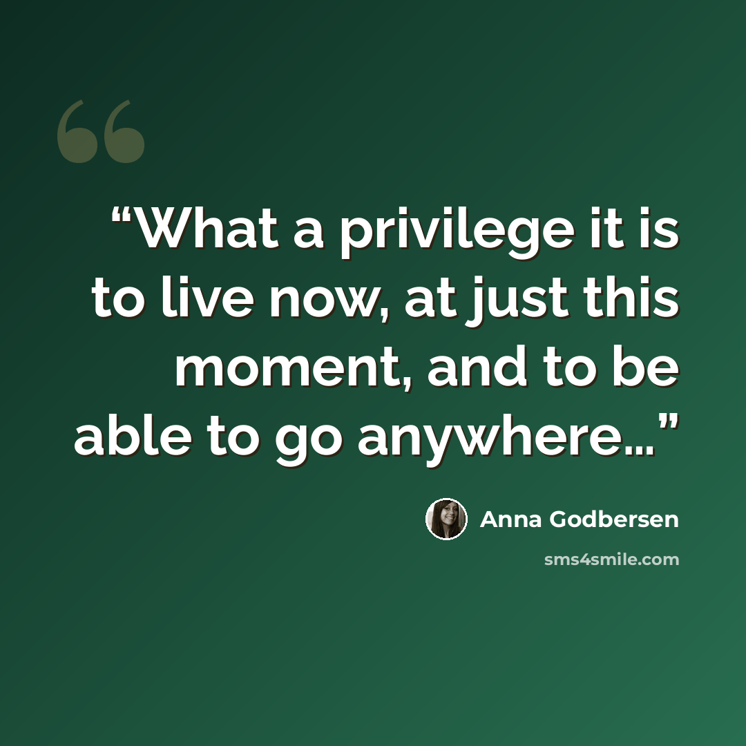 “What a privilege it is to live now, at just this moment, and to be able to go anywhere…” quote by Anna Godbersen