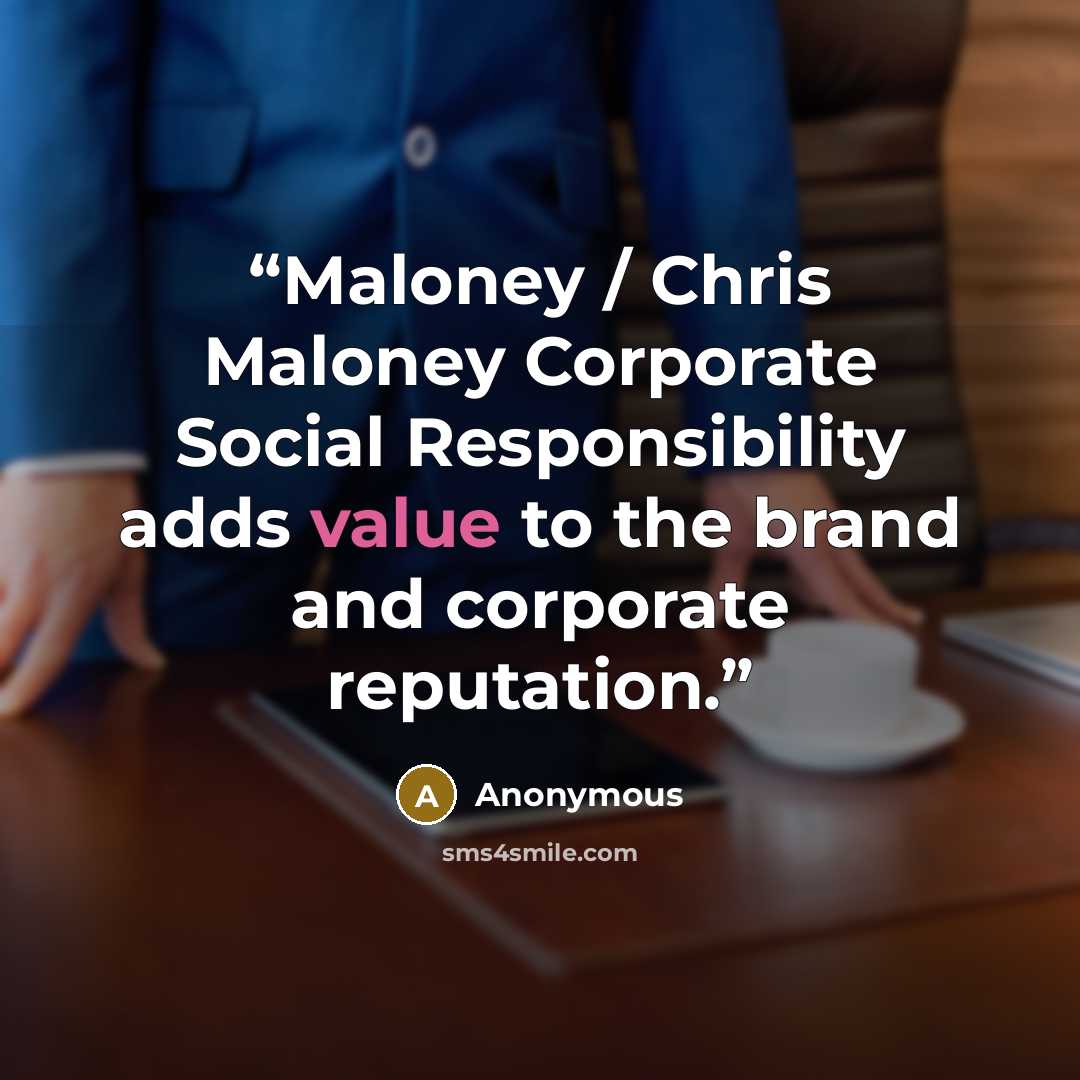 “Maloney / Chris Maloney Corporate Social Responsibility adds value to the brand and corporate reputation.” quote by Anonymous