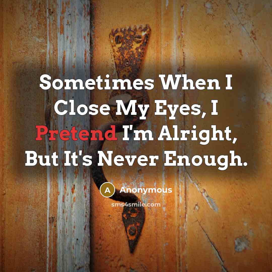 “Sometimes When I Close My Eyes, I Pretend I'm Alright, But It's Never Enough.” quote by Anonymous