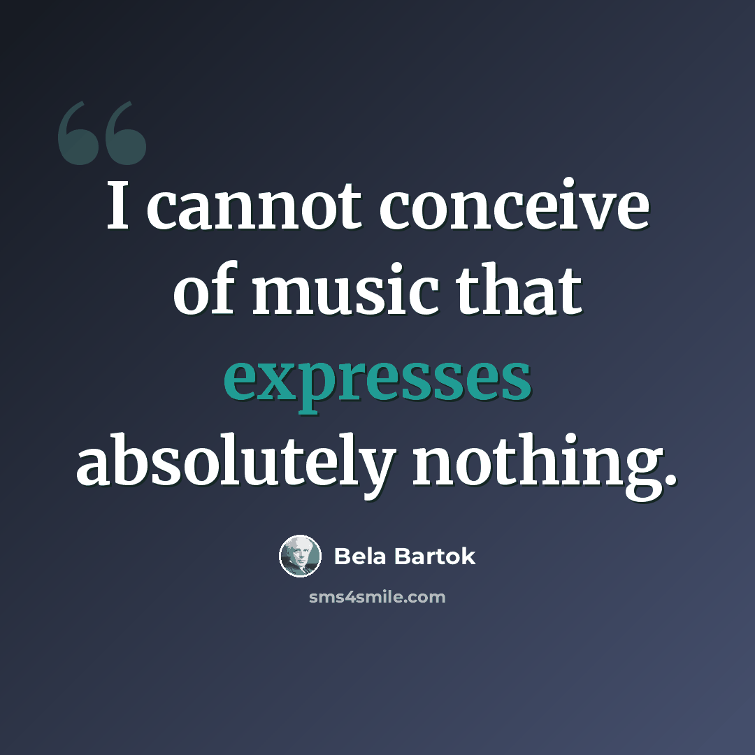 “I cannot conceive of music that expresses absolutely nothing.” quote by Bela Bartok